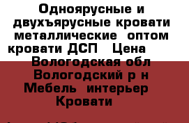 Одноярусные и двухъярусные кровати металлические, оптом кровати ДСП › Цена ­ 850 - Вологодская обл., Вологодский р-н Мебель, интерьер » Кровати   